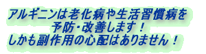 アルギニンは老化病や生活習慣病を 　　　　　予防・改善します！ しかも副作用の心配はありません！